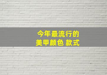 今年最流行的美甲颜色 款式